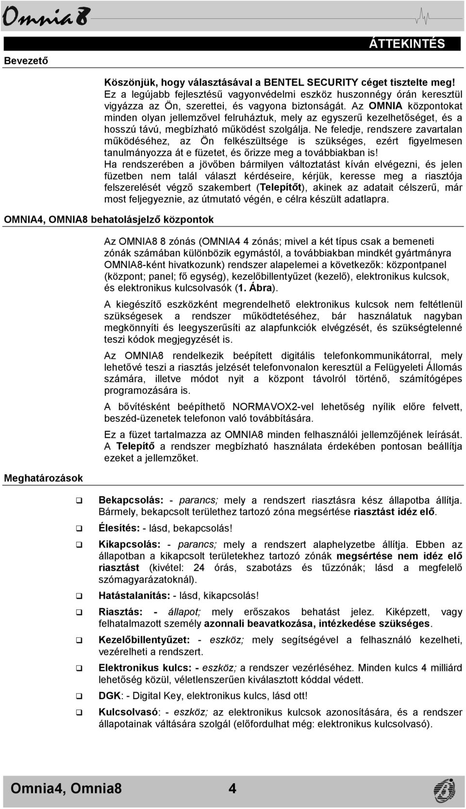 Az OMNIA központokat minden olyan jellemzővel felruháztuk, mely az egyszerű kezelhetőséget, és a hosszú távú, megbízható működést szolgálja.