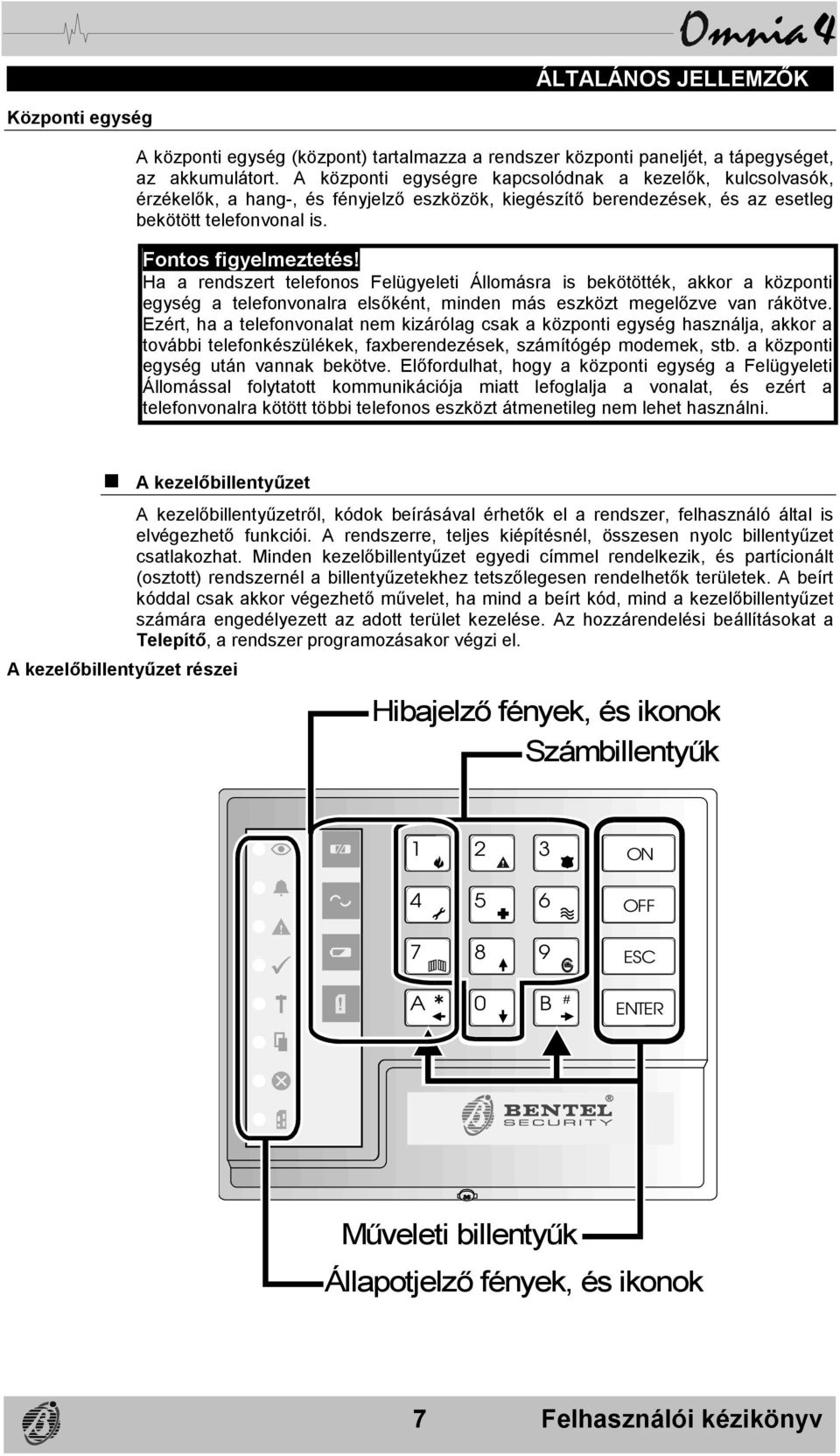 Ha a rendszert telefonos Felügyeleti Állomásra is bekötötték, akkor a központi egység a telefonvonalra elsőként, minden más eszközt megelőzve van rákötve.