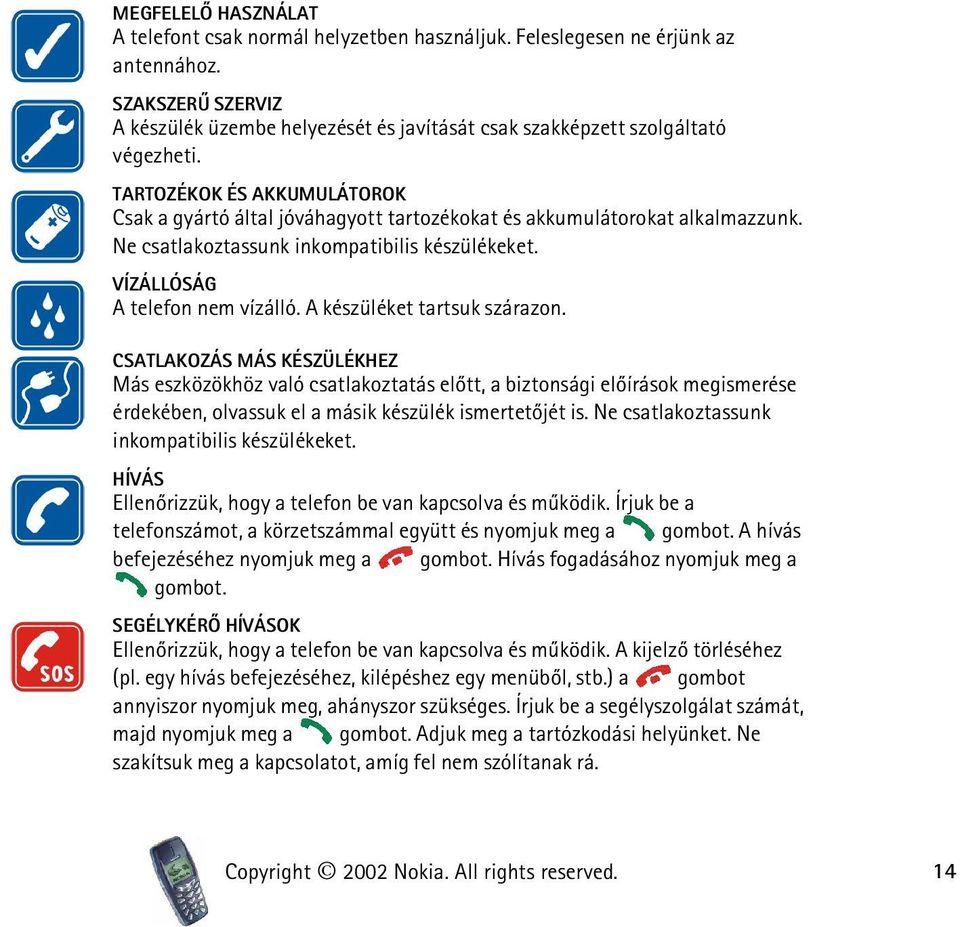 TARTOZÉKOK ÉS AKKUMULÁTOROK Csak a gyártó által jóváhagyott tartozékokat és akkumulátorokat alkalmazzunk. Ne csatlakoztassunk inkompatibilis készülékeket. VÍZÁLLÓSÁG A telefon nem vízálló.