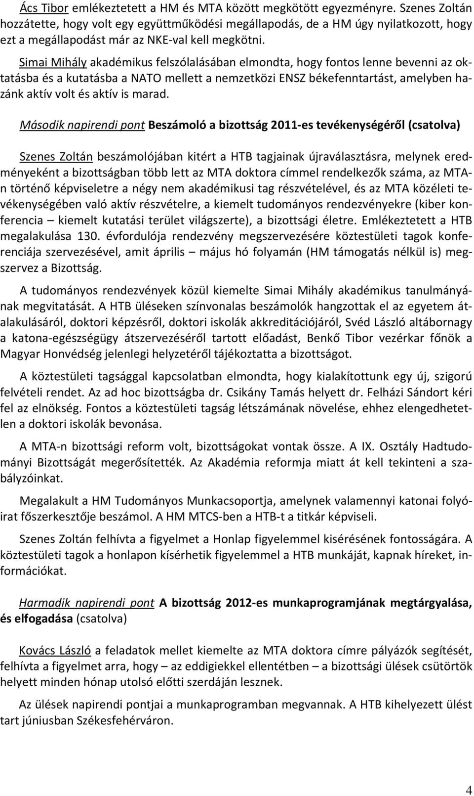 Simai Mihály akadémikus felszólalásában elmondta, hogy fontos lenne bevenni az oktatásba és a kutatásba a NATO mellett a nemzetközi ENSZ békefenntartást, amelyben hazánk aktív volt és aktív is marad.