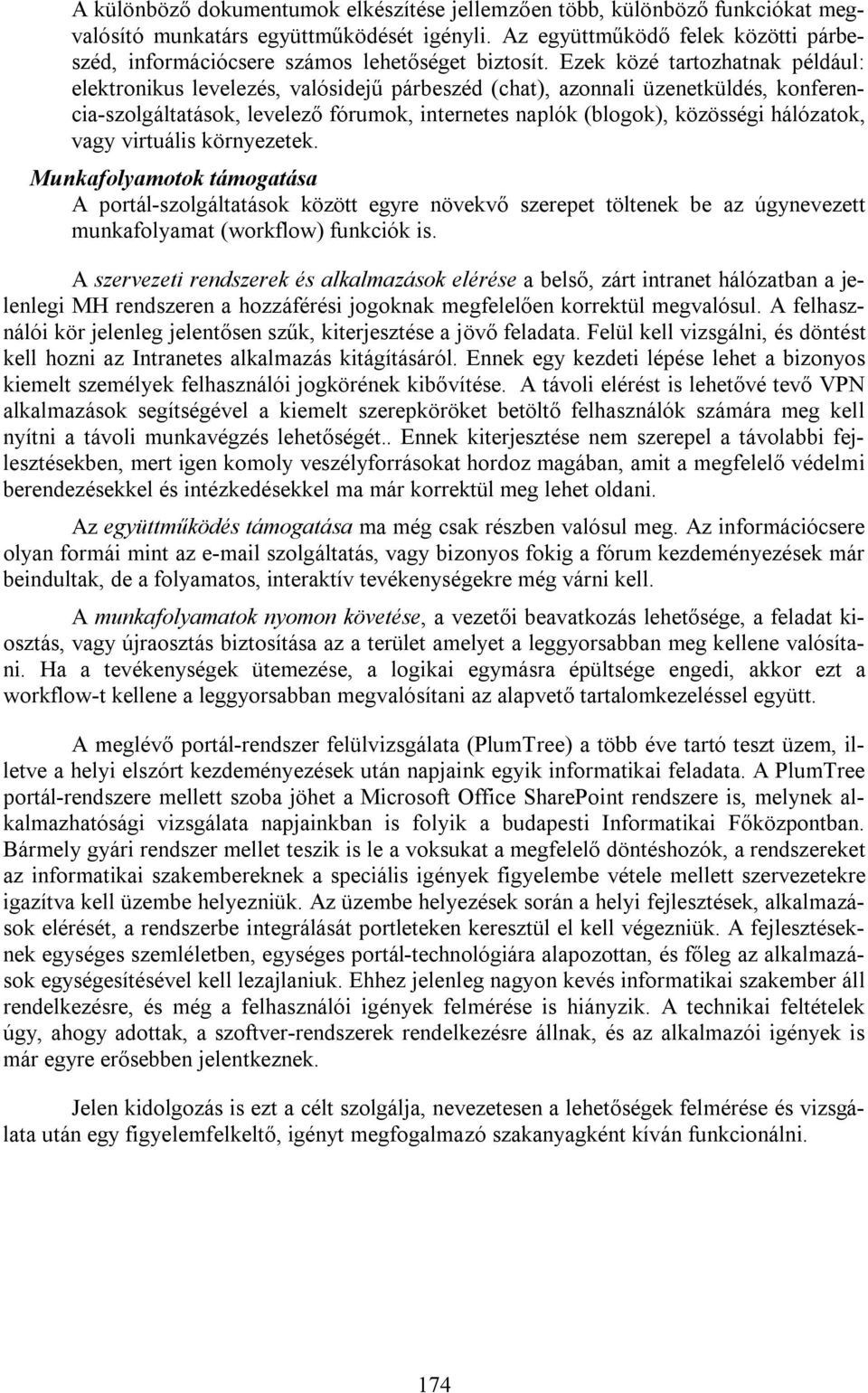 Ezek közé tartozhatnak például: elektronikus levelezés, valósidejű párbeszéd (chat), azonnali üzenetküldés, konferencia-szolgáltatások, levelező fórumok, internetes naplók (blogok), közösségi