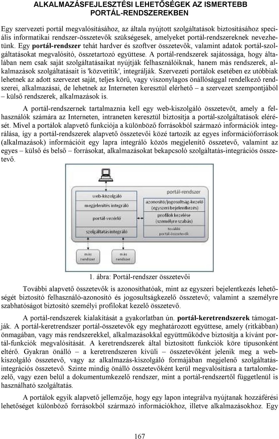 A portál-rendszerek sajátossága, hogy általában nem csak saját szolgáltatásaikat nyújtják felhasználóiknak, hanem más rendszerek, alkalmazások szolgáltatásait is 'közvetítik', integrálják.