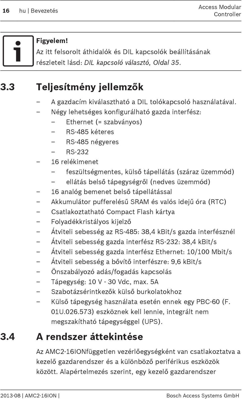 Négy lehetséges konfigurálható gazda interfész: Ethernet (= szabványos) RS-485 kéteres RS-485 négyeres RS-232 16 relékimenet feszültségmentes, külső tápellátás (száraz üzemmód) ellátás belső