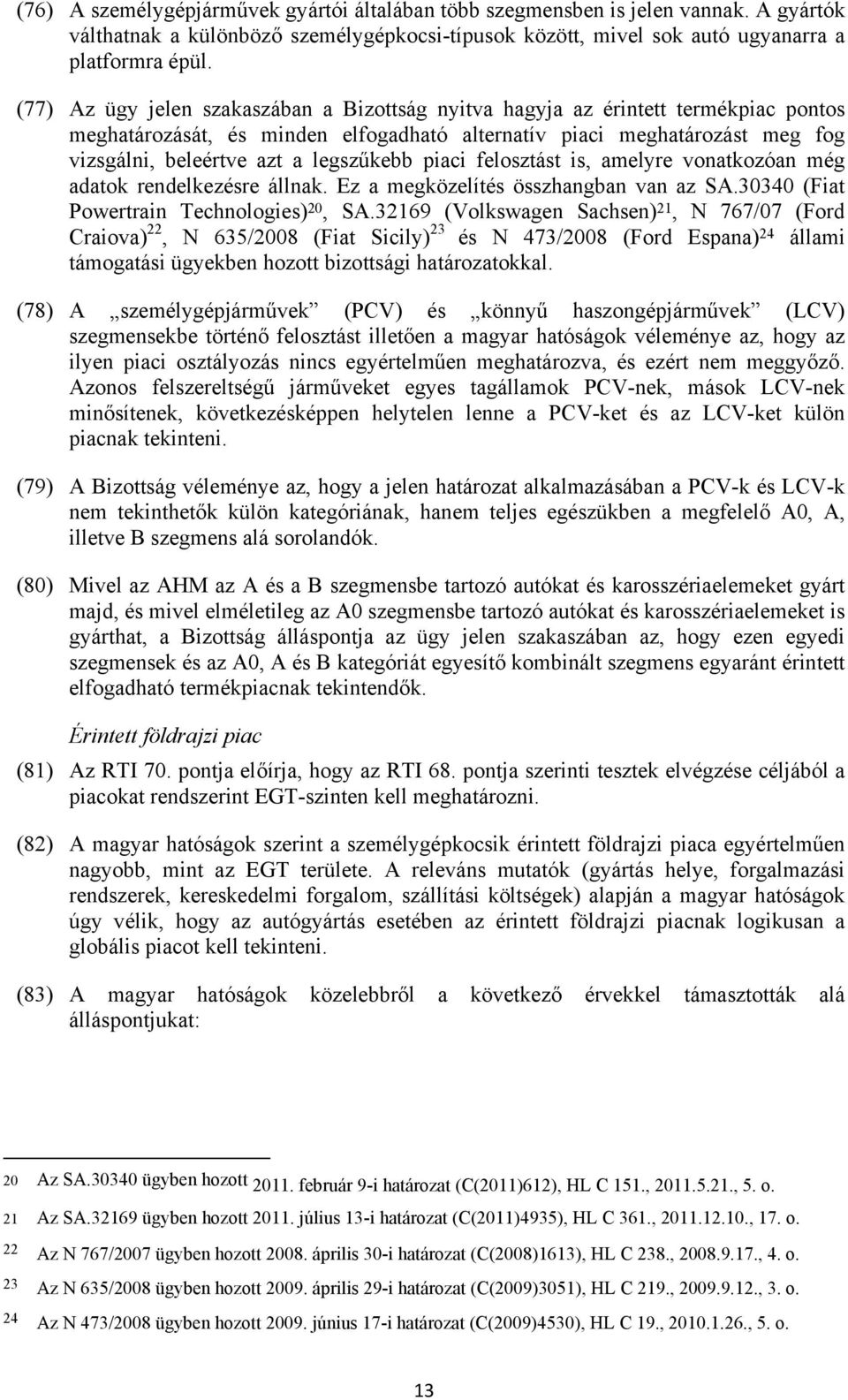 legszűkebb piaci felosztást is, amelyre vonatkozóan még adatok rendelkezésre állnak. Ez a megközelítés összhangban van az SA.30340 (Fiat Powertrain Technologies) 20, SA.