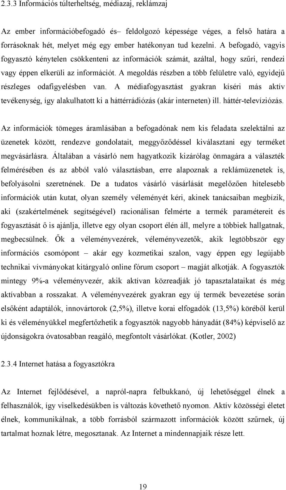 A megoldás részben a több felületre való, egyidejű részleges odafigyelésben van. A médiafogyasztást gyakran kíséri más aktív tevékenység, így alakulhatott ki a háttérrádiózás (akár interneten) ill.