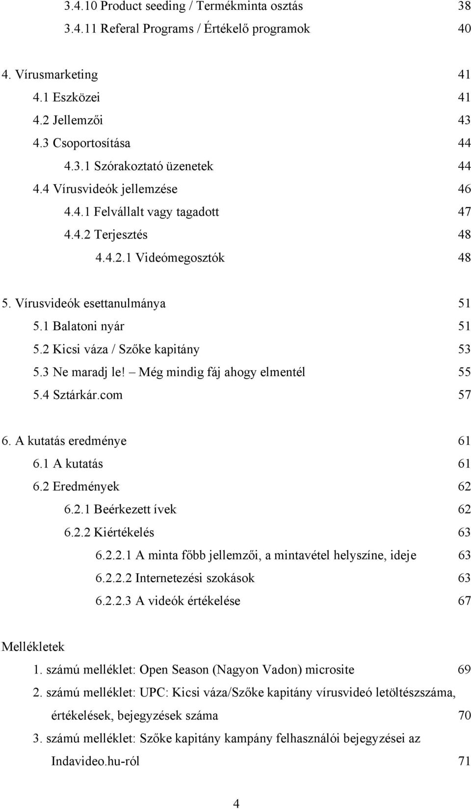 3 Ne maradj le! Még mindig fáj ahogy elmentél 55 5.4 Sztárkár.com 57 6. A kutatás eredménye 61 6.1 A kutatás 61 6.2 Eredmények 62 6.2.1 Beérkezett ívek 62 6.2.2 Kiértékelés 63 6.2.2.1 A minta főbb jellemzői, a mintavétel helyszíne, ideje 63 6.