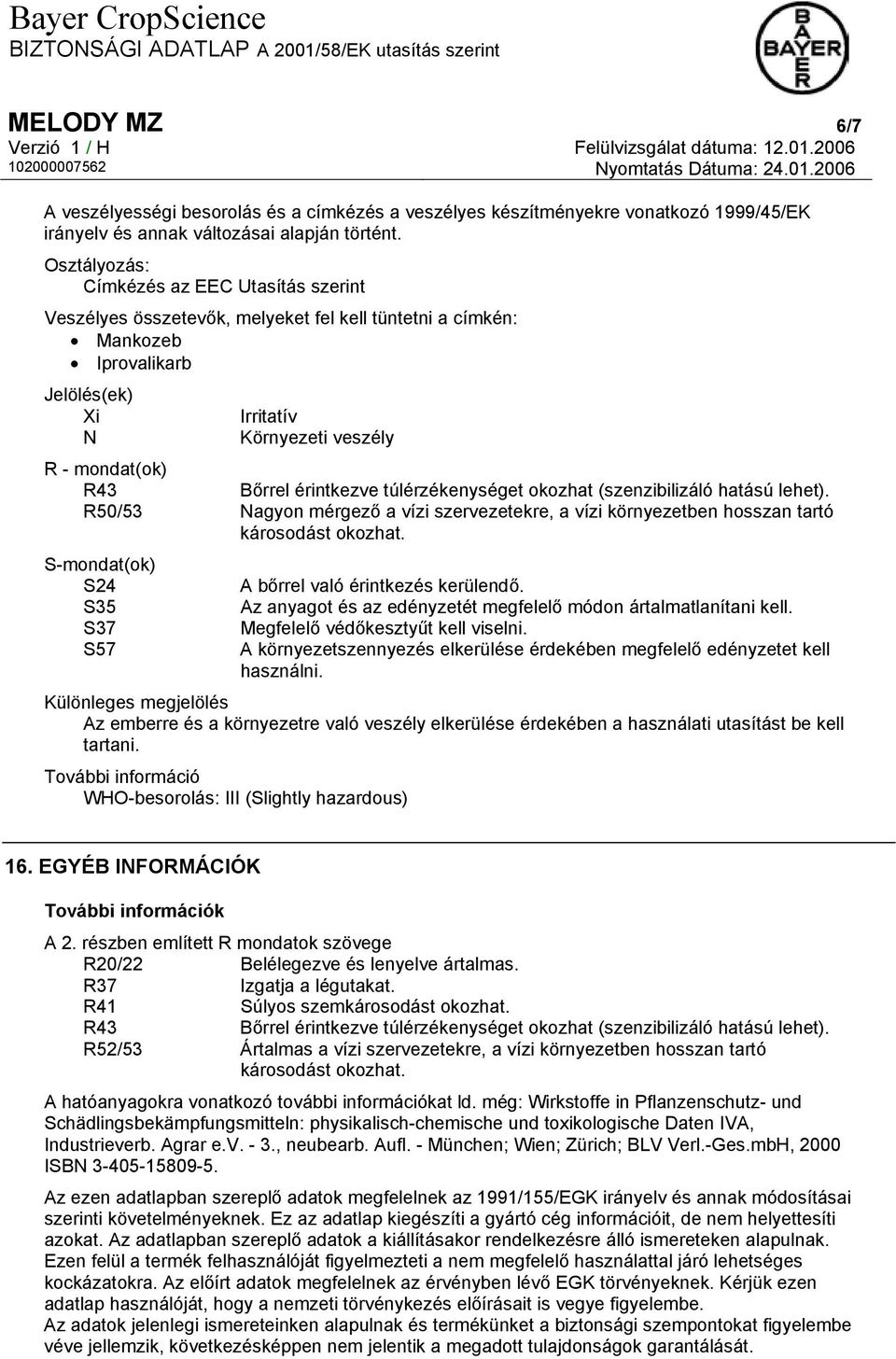 érintkezve túlérzékenységet okozhat (szenzibilizáló hatású lehet). R50/53 Nagyon mérgező a vízi szervezetekre, a vízi környezetben hosszan tartó károsodást okozhat.