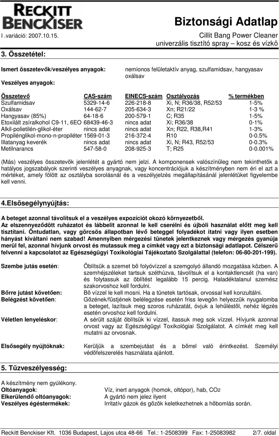 R36/38 0-1% Alkil-polietilén-glikol-éter nincs adat nincs adat Xn; R22, R38,R41 1-3% Propilénglikol-mono-n-propiléter 1569-01-3 216-372-4 R10 0-0.