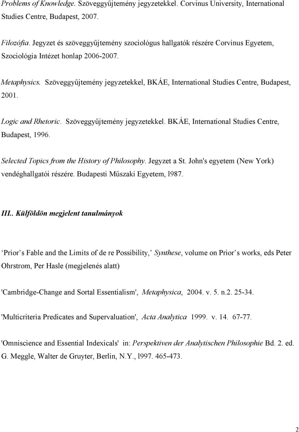 Szöveggyűjtemény jegyzetekkel, BKÁE, International Studies Centre, Budapest, 2001. Logic and Rhetoric. Szöveggyűjtemény jegyzetekkel. BKÁE, International Studies Centre, Budapest, 1996.