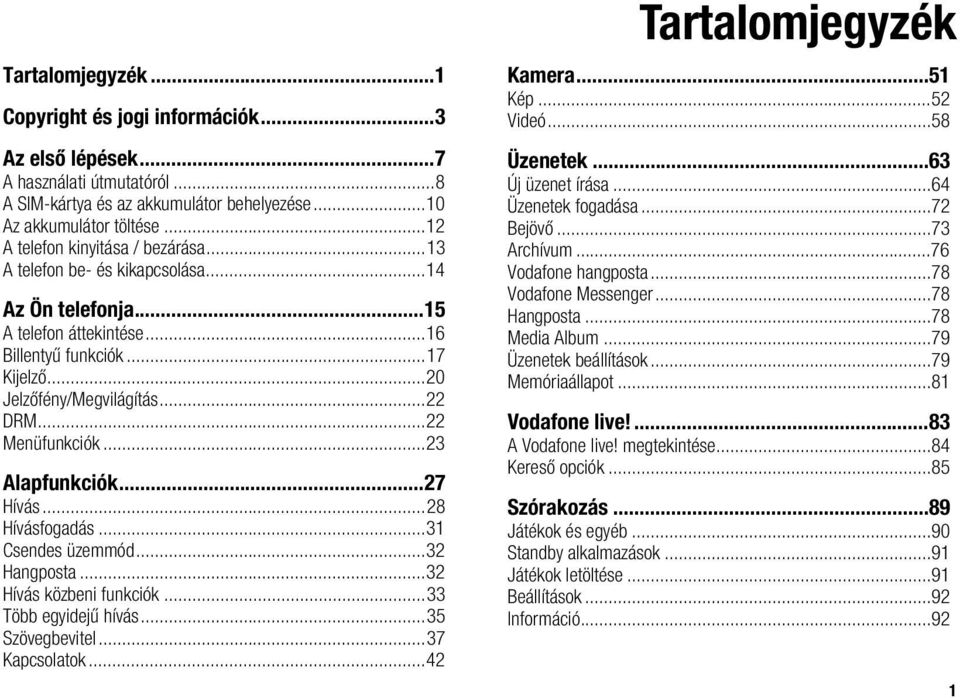 ..22 Menüfunkciók...23 Alapfunkciók...27 Hívás...28 Hívásfogadás...31 Csendes üzemmód...32 Hangposta...32 Hívás közbeni funkciók...33 Több egyidejű hívás...35 Szövegbevitel...37 Kapcsolatok.