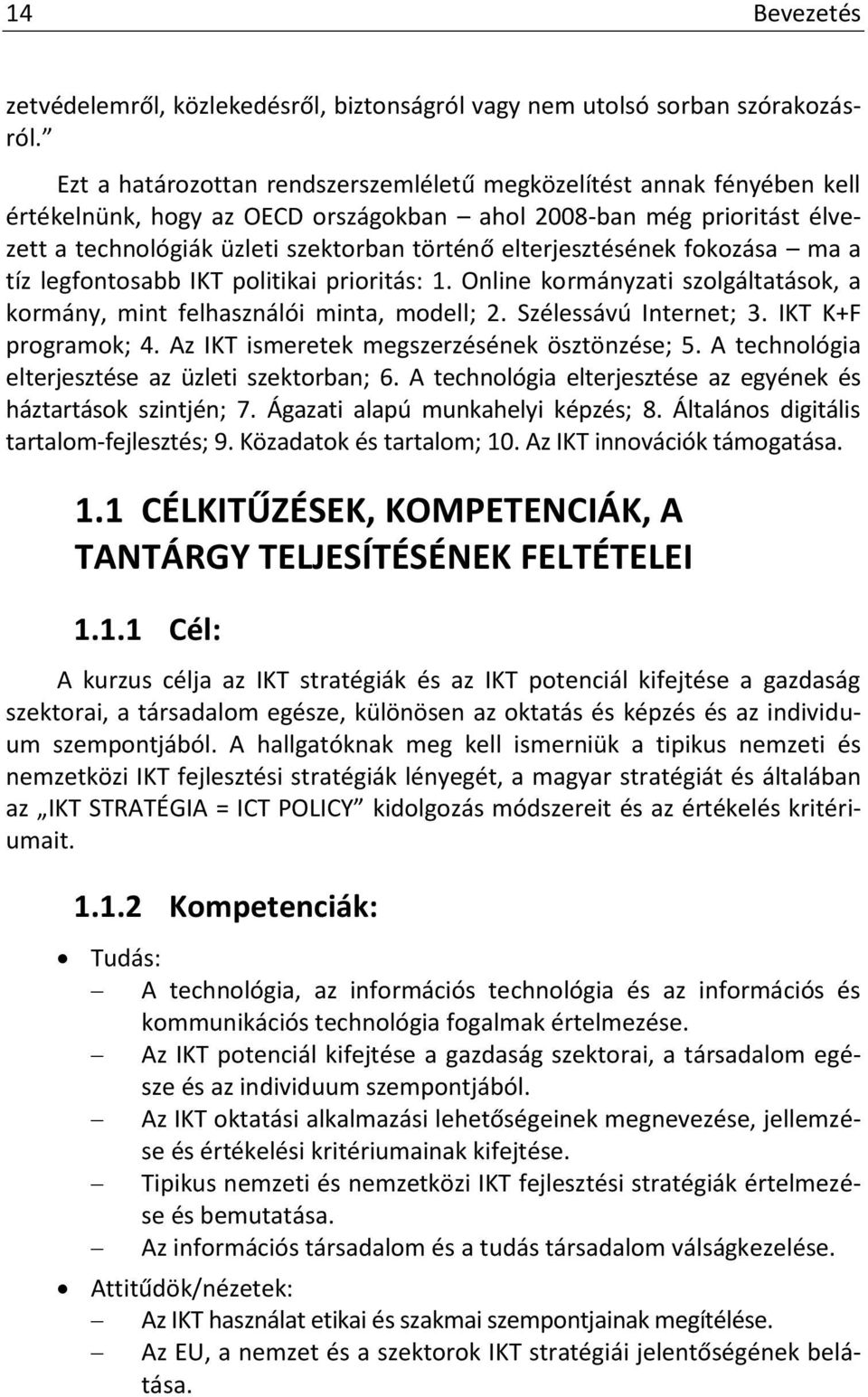 elterjesztésének fokozása ma a tíz legfontosabb IKT politikai prioritás: 1. Online kormányzati szolgáltatások, a kormány, mint felhasználói minta, modell; 2. Szélessávú Internet; 3.