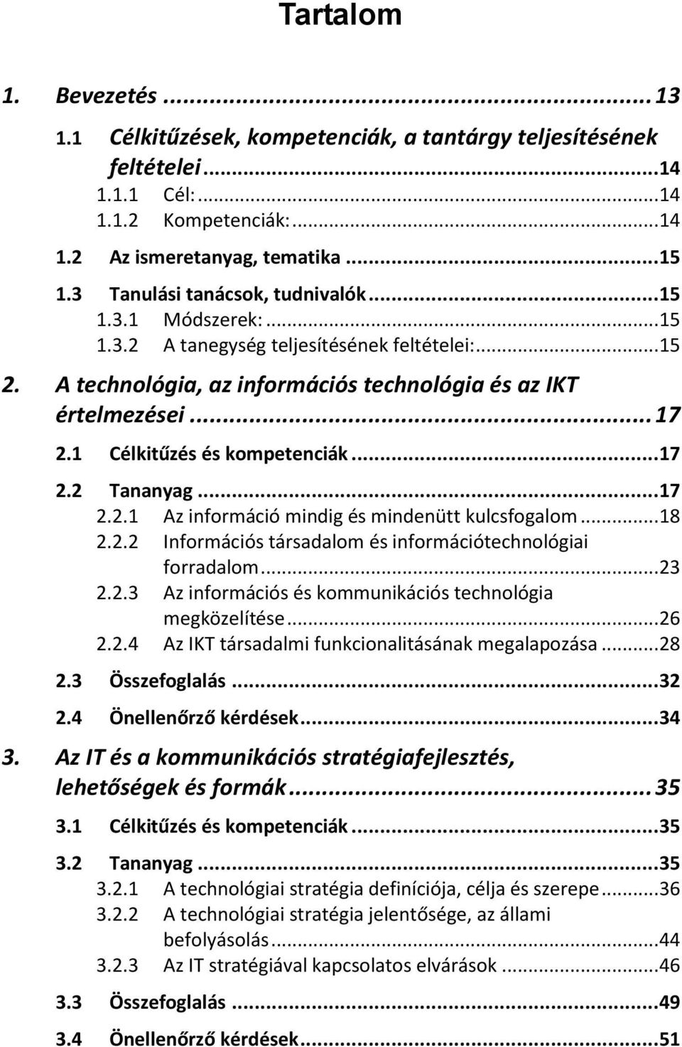 1 Célkitűzés és kompetenciák... 17 2.2 Tananyag... 17 2.2.1 Az információ mindig és mindenütt kulcsfogalom... 18 2.2.2 Információs társadalom és információtechnológiai forradalom... 23 2.2.3 Az információs és kommunikációs technológia megközelítése.