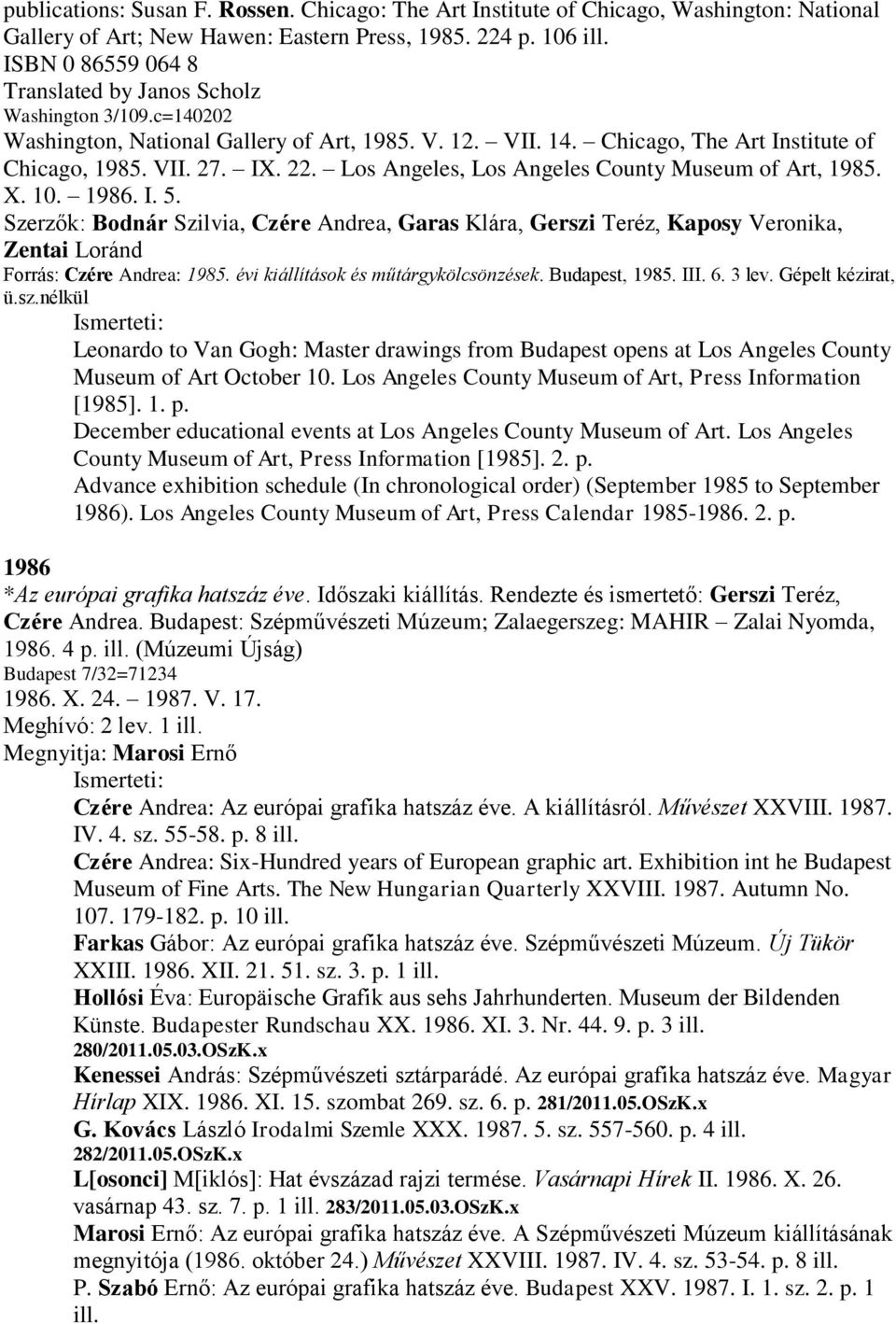 Los Angeles, Los Angeles County Museum of Art, 1985. X. 10. 1986. I. 5. Szerzők: Bodnár Szilvia, Czére Andrea, Garas Klára, Gerszi Teréz, Kaposy Veronika, Zentai Loránd Forrás: Czére Andrea: 1985.