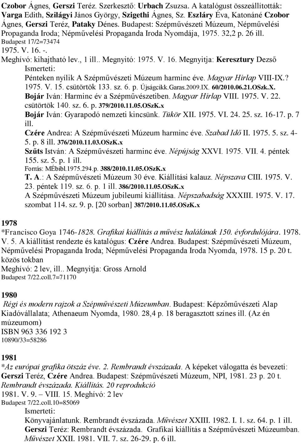 Budapest 17/2=73474 1975. V. 16. -. Meghívó: kihajtható lev., 1 ill.. Megnyitó: 1975. V. 16. Megnyitja: Keresztury Dezső Pénteken nyílik A Szépművészeti Múzeum harminc éve. Magyar Hírlap VIII-IX.