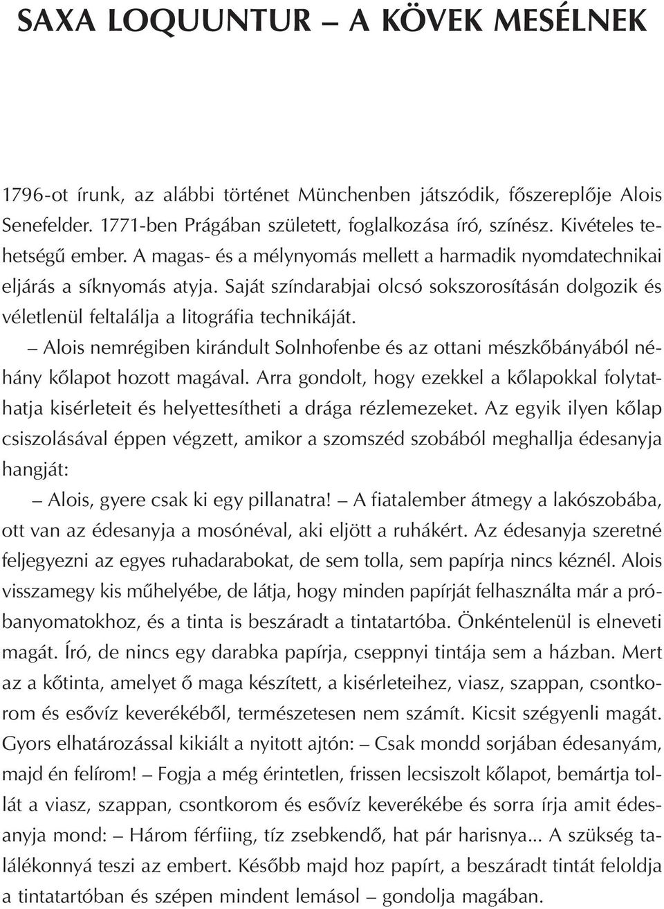 Saját színdarabjai olcsó sokszorosításán dolgozik és véletlenül feltalálja a litográfia technikáját. Alois nemrégiben kirándult Solnhofenbe és az ottani mészkőbányából néhány kőlapot hozott magával.