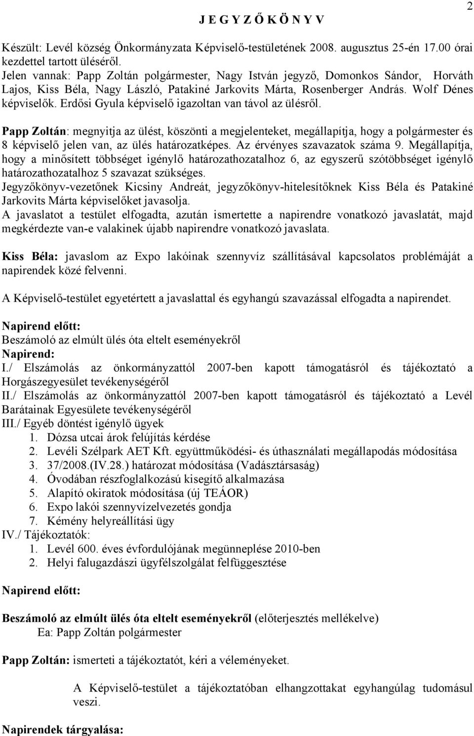 Erdősi Gyula képviselő igazoltan van távol az ülésről. Papp Zoltán: megnyitja az ülést, köszönti a megjelenteket, megállapítja, hogy a polgármester és 8 képviselő jelen van, az ülés határozatképes.