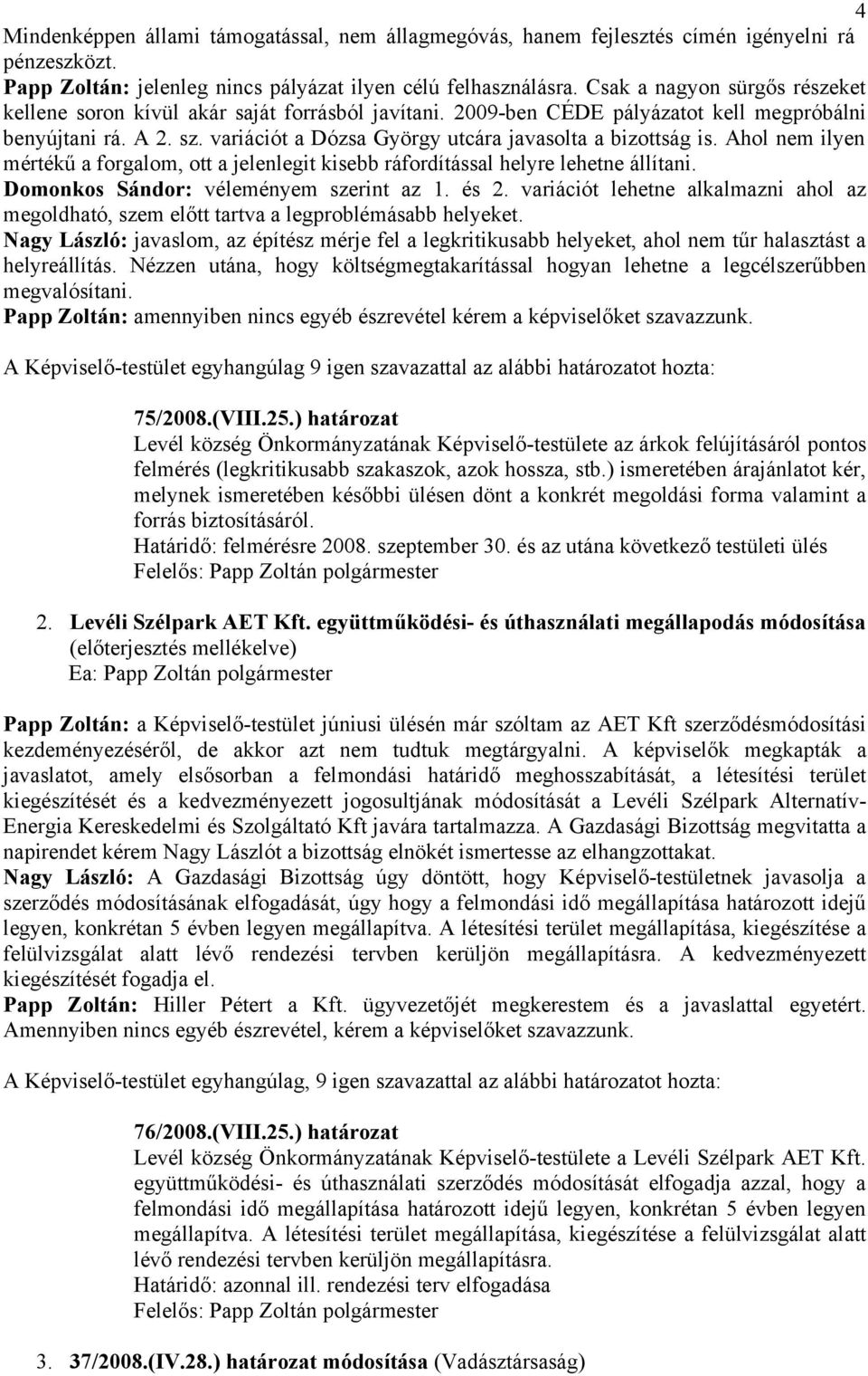 variációt a Dózsa György utcára javasolta a bizottság is. Ahol nem ilyen mértékű a forgalom, ott a jelenlegit kisebb ráfordítással helyre lehetne állítani. Domonkos Sándor: véleményem szerint az 1.