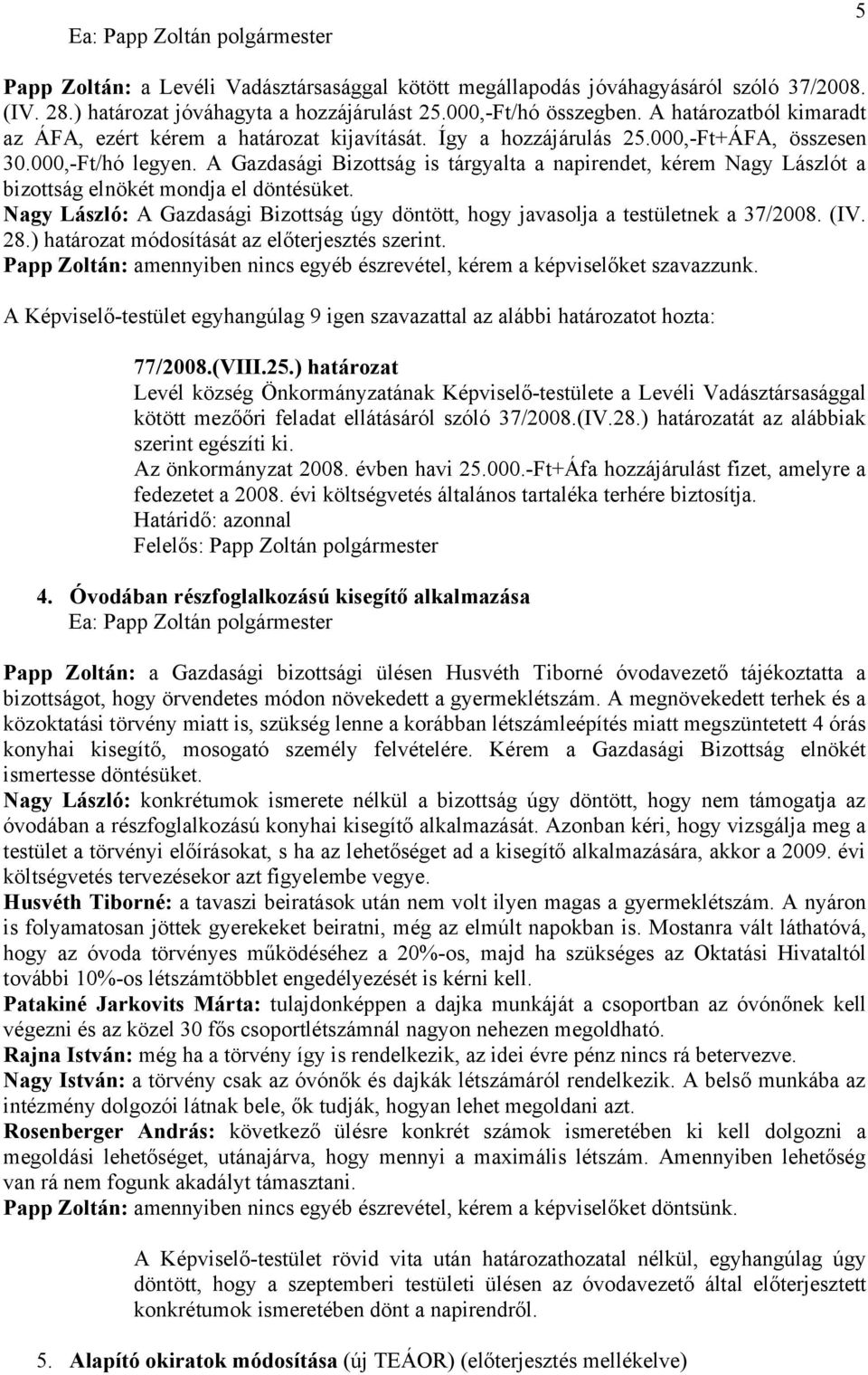 A Gazdasági Bizottság is tárgyalta a napirendet, kérem Nagy Lászlót a bizottság elnökét mondja el döntésüket. Nagy László: A Gazdasági Bizottság úgy döntött, hogy javasolja a testületnek a 37/2008.