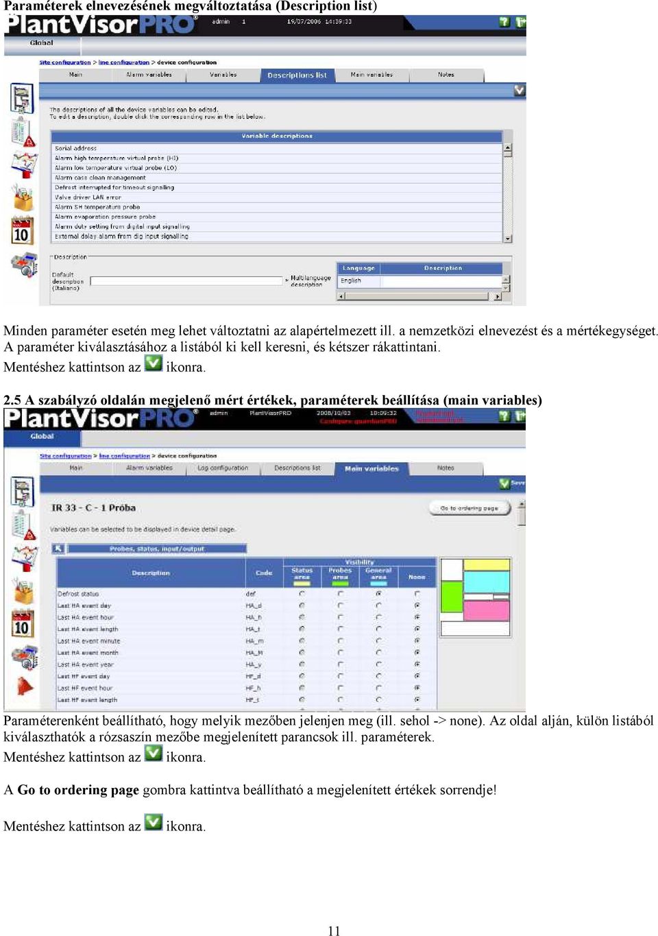 5 A szabályzó oldalán megjelenı mért értékek, paraméterek beállítása (main variables) Paraméterenként beállítható, hogy melyik mezıben jelenjen meg (ill. sehol -> none).