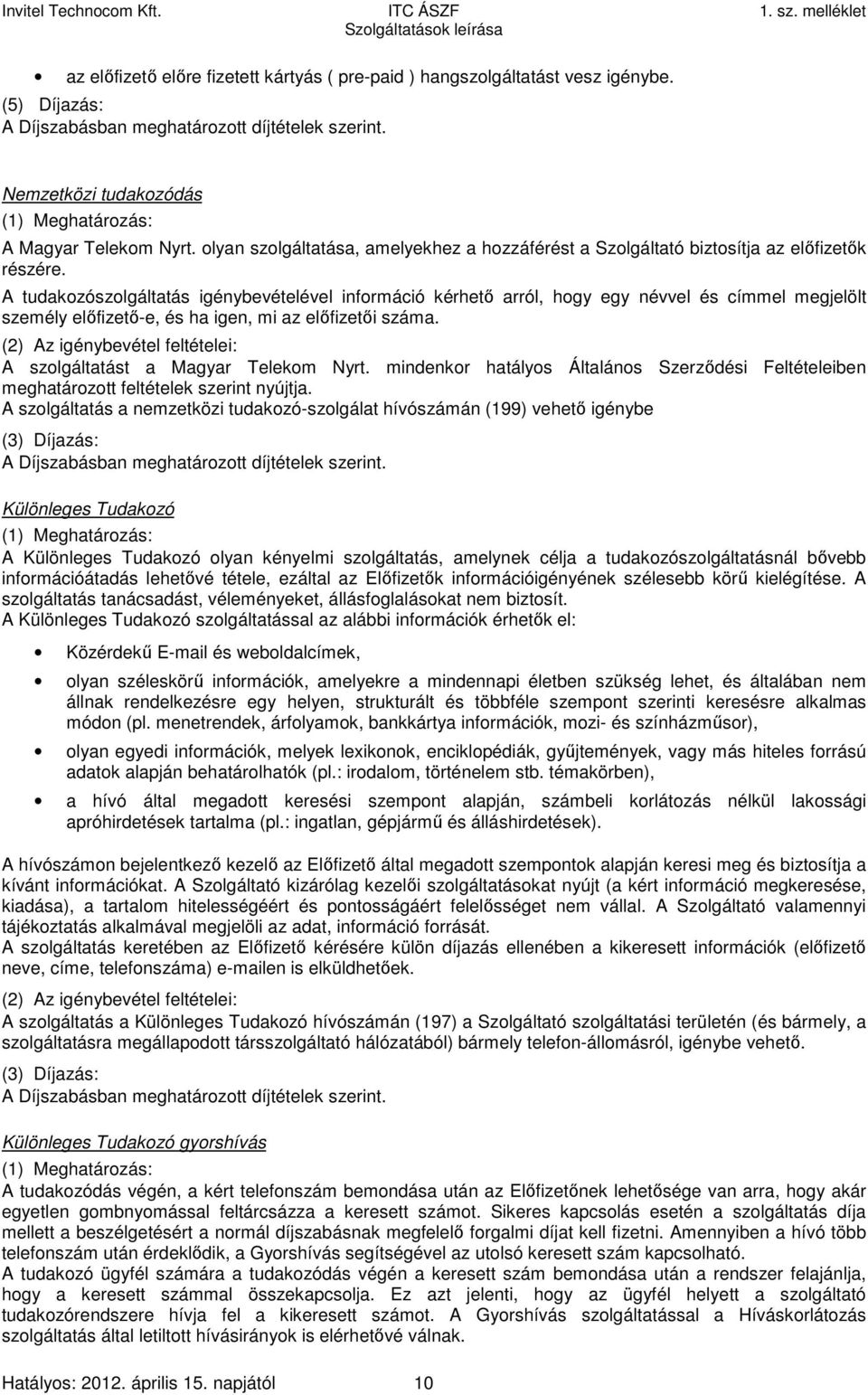 A tudakozószolgáltatás igénybevételével információ kérhető arról, hogy egy névvel és címmel megjelölt személy előfizető-e, és ha igen, mi az előfizetői száma.