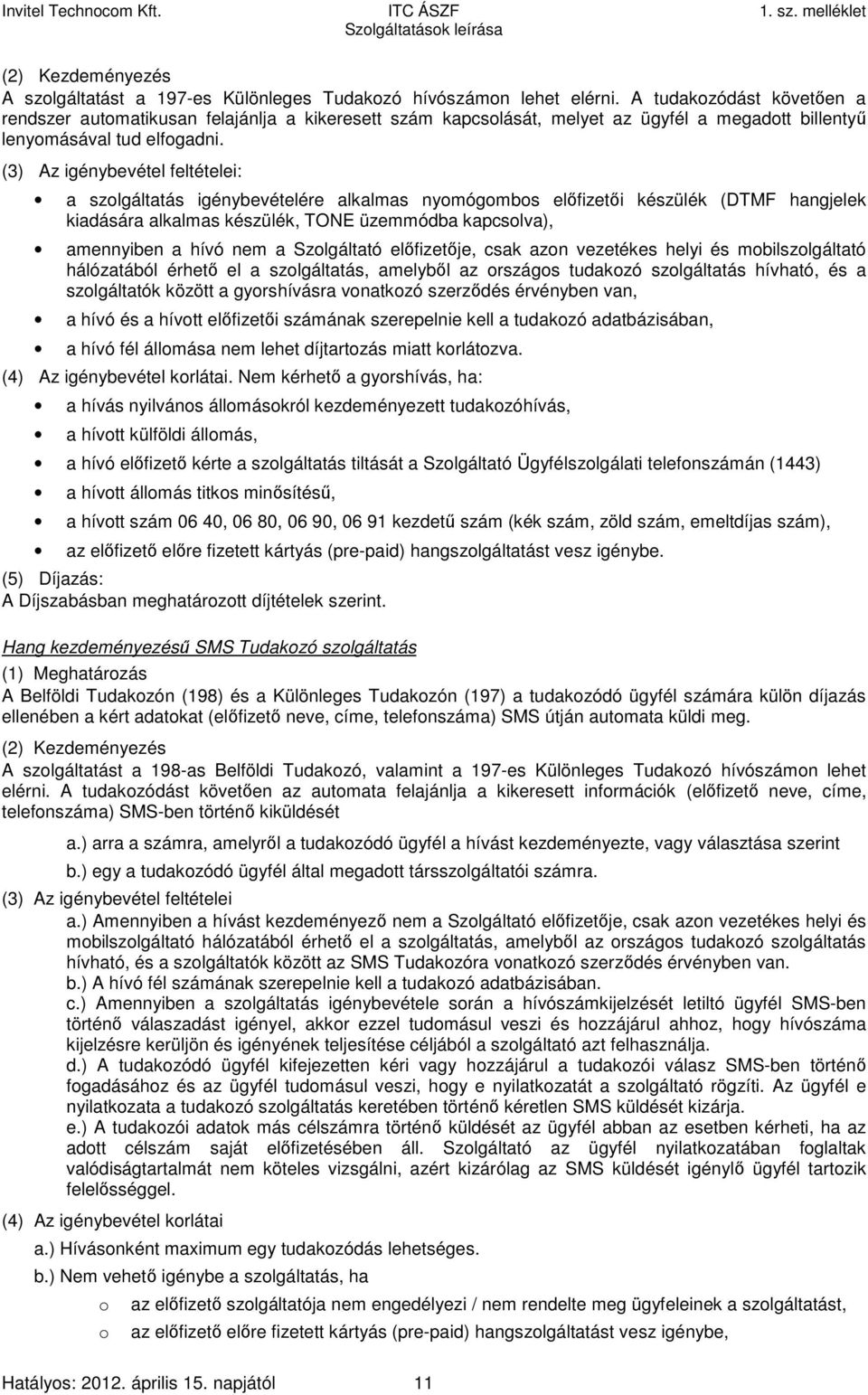 (3) Az igénybevétel feltételei: a szolgáltatás igénybevételére alkalmas nyomógombos előfizetői készülék (DTMF hangjelek kiadására alkalmas készülék, TONE üzemmódba kapcsolva), amennyiben a hívó nem a