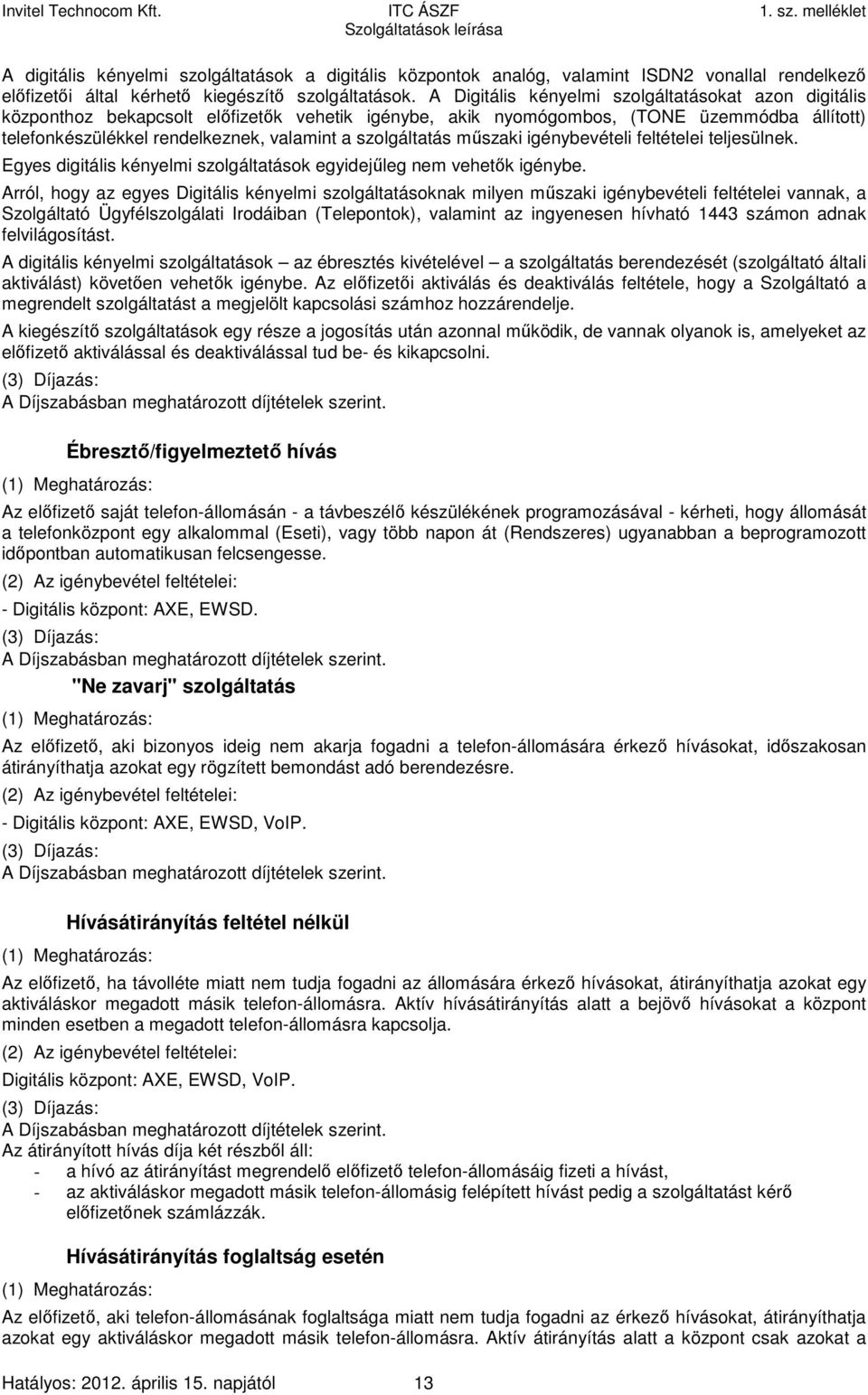 szolgáltatás műszaki igénybevételi feltételei teljesülnek. Egyes digitális kényelmi szolgáltatások egyidejűleg nem vehetők igénybe.