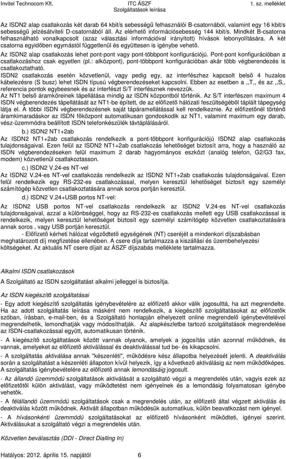 Az ISDN2 alap csatlakozás lehet pont-pont vagy pont-többpont konfigurációjú. Pont-pont konfigurációban a csatlakozáshoz csak egyetlen (pl.