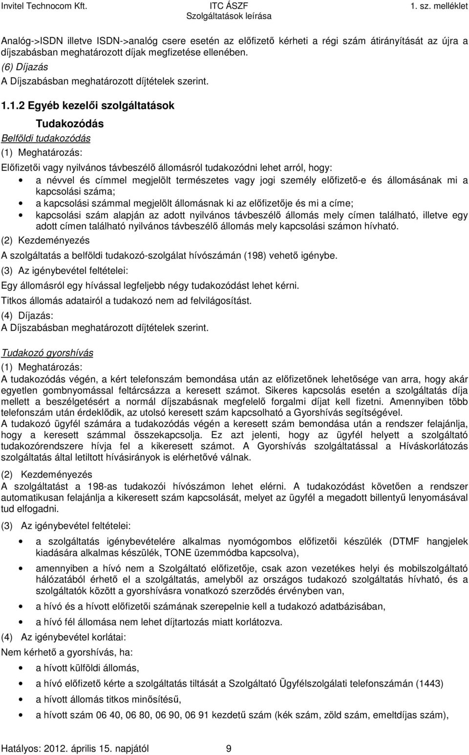 személy előfizető-e és állomásának mi a kapcsolási száma; a kapcsolási számmal megjelölt állomásnak ki az előfizetője és mi a címe; kapcsolási szám alapján az adott nyilvános távbeszélő állomás mely