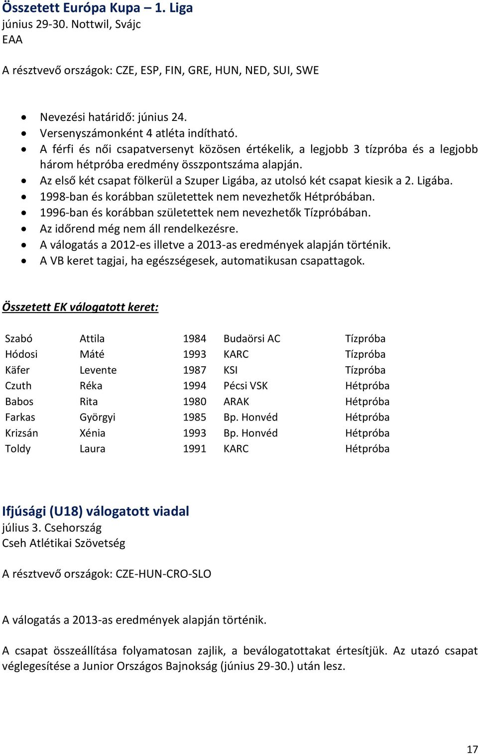 Az első két csapat fölkerül a Szuper Ligába, az utolsó két csapat kiesik a 2. Ligába. 1998-ban és korábban születettek nem nevezhetők Hétpróbában.