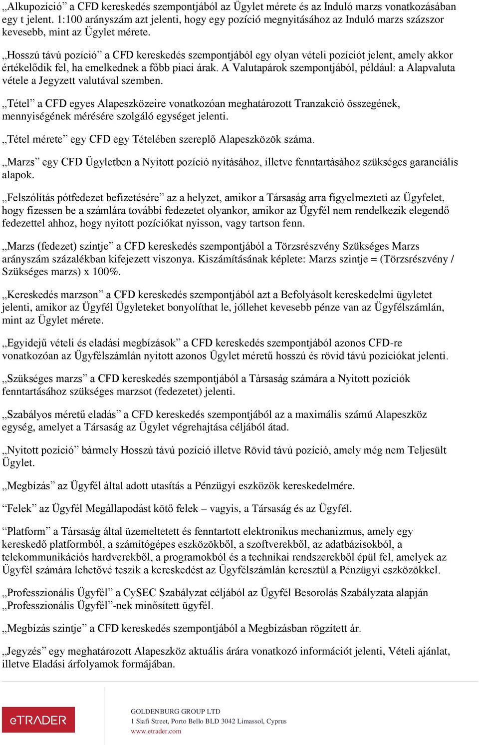 Hosszú távú pozíció a CFD kereskedés szempontjából egy olyan vételi pozíciót jelent, amely akkor értékelődik fel, ha emelkednek a főbb piaci árak.