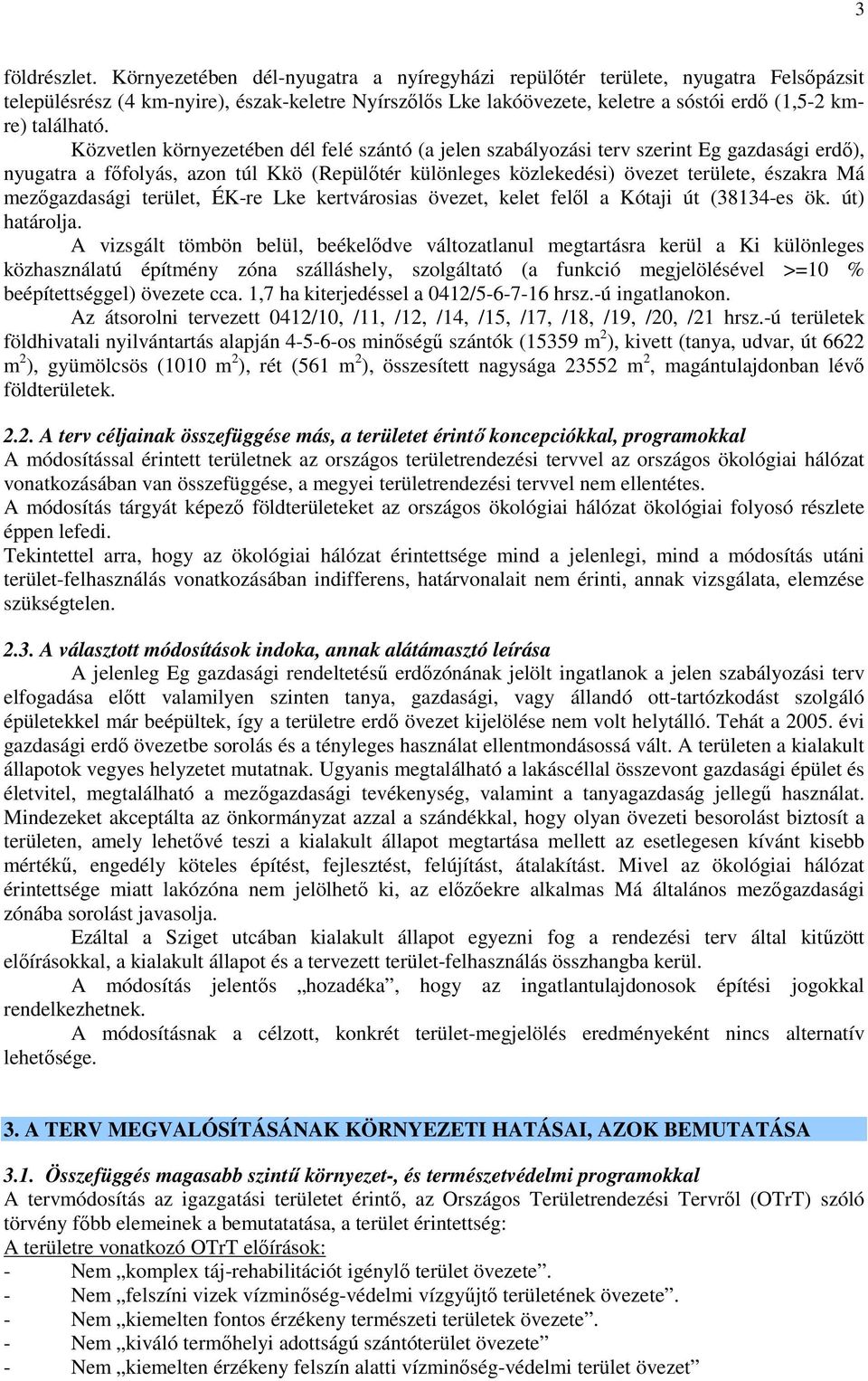 Közvetlen környezetében dél felé szántó (a jelen szabályozási terv szerint Eg gazdasági erdő), nyugatra a főfolyás, azon túl Kkö (Repülőtér különleges közlekedési) övezet területe, északra Má