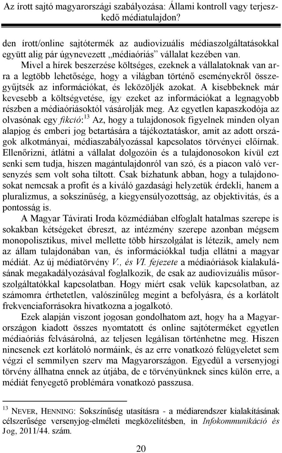 A kisebbeknek már kevesebb a költségvetése, így ezeket az információkat a legnagyobb részben a médiaóriásoktól vásárolják meg.