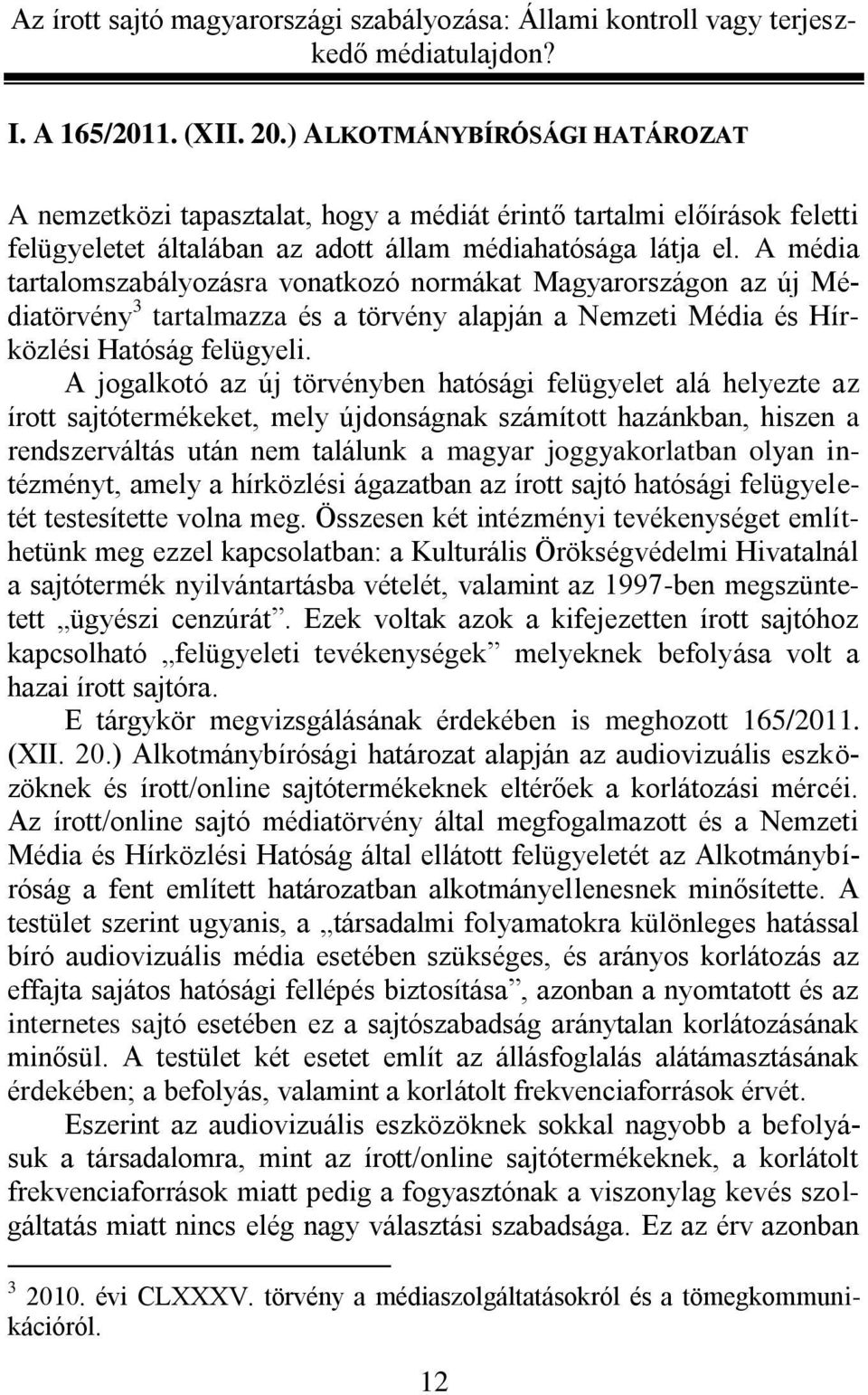 A jogalkotó az új törvényben hatósági felügyelet alá helyezte az írott sajtótermékeket, mely újdonságnak számított hazánkban, hiszen a rendszerváltás után nem találunk a magyar joggyakorlatban olyan