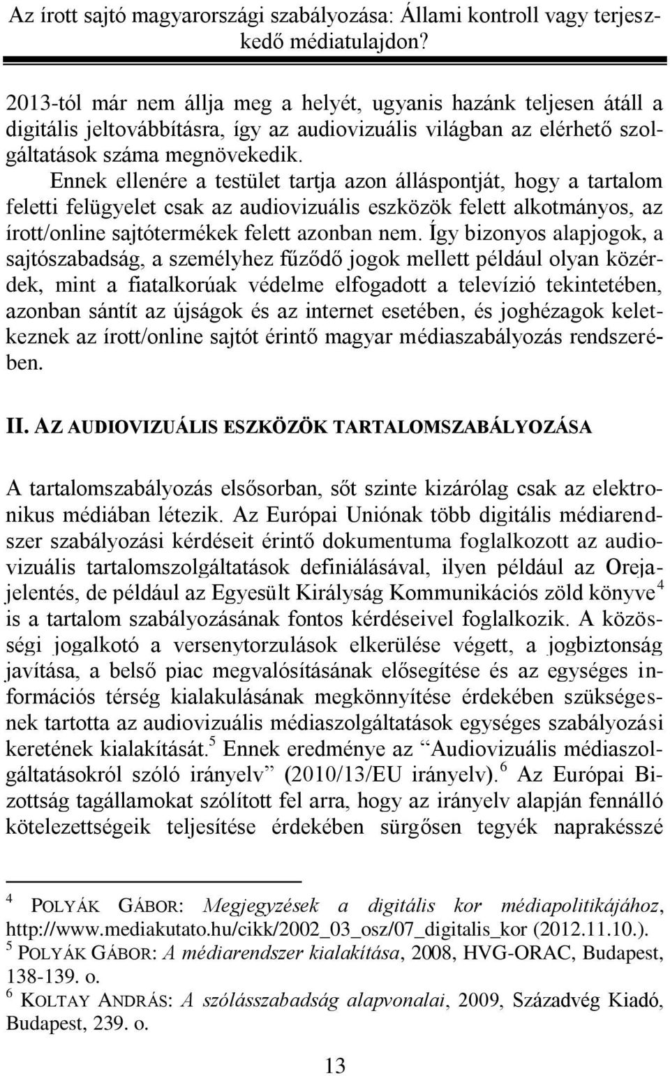 Így bizonyos alapjogok, a sajtószabadság, a személyhez fűződő jogok mellett például olyan közérdek, mint a fiatalkorúak védelme elfogadott a televízió tekintetében, azonban sántít az újságok és az