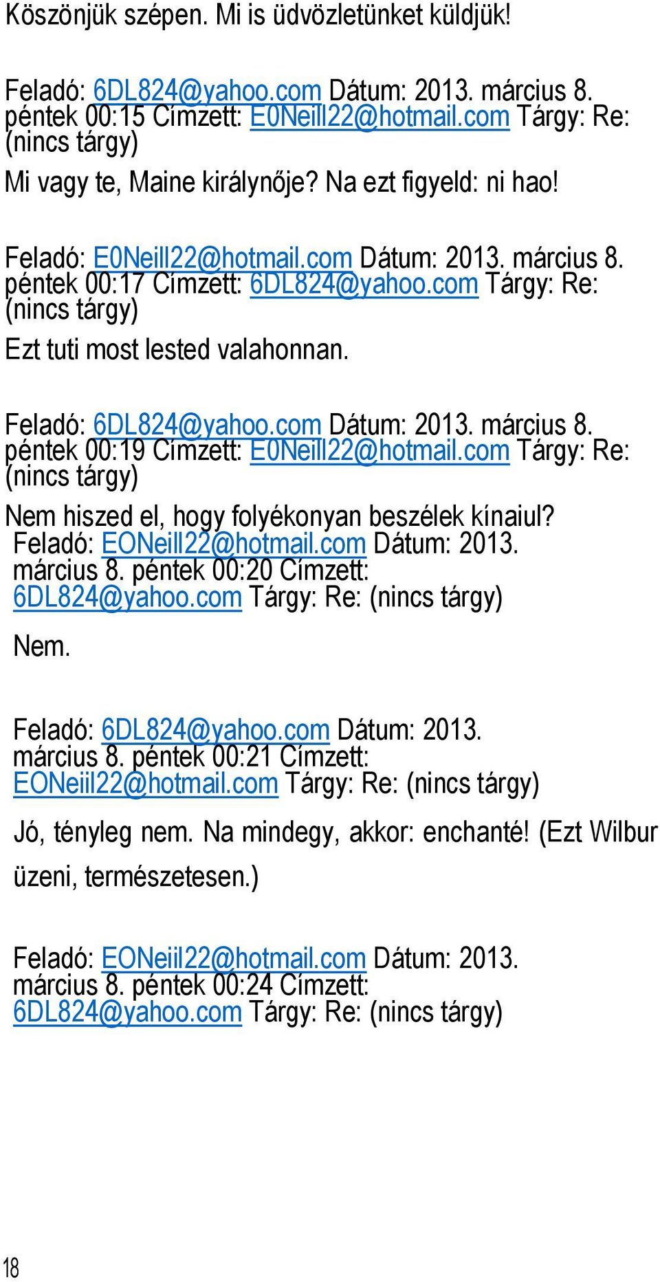 com Dátum: 2013. március 8. péntek 00:19 Címzett: E0Neill22@hotmail.com Tárgy: Re: (nincs tárgy) Nem hiszed el, hogy folyékonyan beszélek kínaiul? Feladó: EONeill22@hotmail.com Dátum: 2013. március 8. péntek 00:20 Címzett: 6DL824@yahoo.