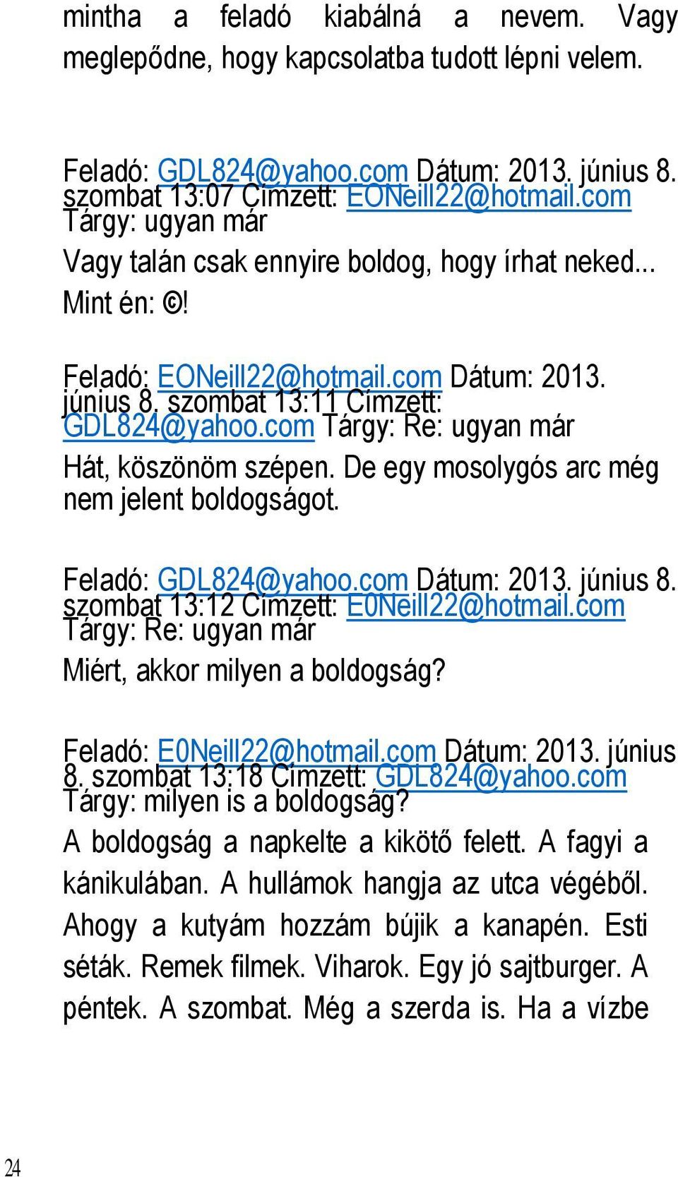 com Tárgy: Re: ugyan már Hát, köszönöm szépen. De egy mosolygós arc még nem jelent boldogságot. Feladó: GDL824@yahoo.com Dátum: 2013. június 8. szombat 13:12 Címzett: E0Neill22@hotmail.