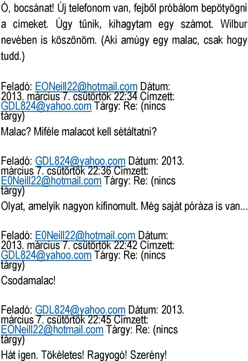 com Tárgy: Re: (nincs tárgy) Olyat, amelyik nagyon kifinomult. Még saját póráza is van... Feladó: E0Neill22@hotmail.com Dátum: 2013. március 7. csütörtök 22:42 Címzett: GDL824@yahoo.