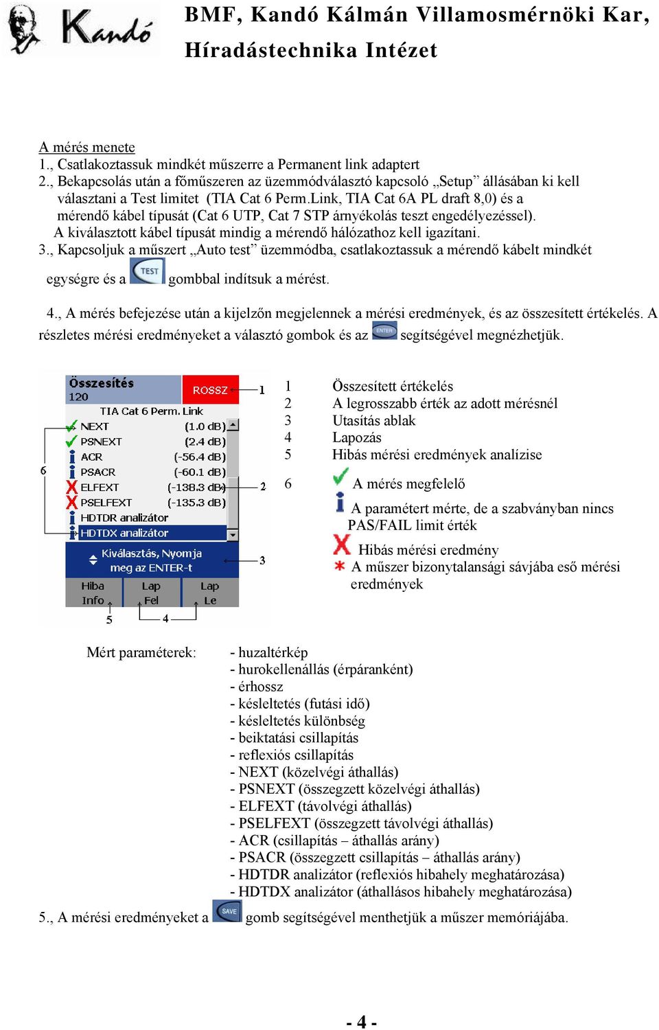 Link, TIA Cat 6A PL draft 8,0) és a mérendő kábel típusát (Cat 6 UTP, Cat 7 STP árnyékolás teszt engedélyezéssel). A kiválasztott kábel típusát mindig a mérendő hálózathoz kell igazítani. 3.