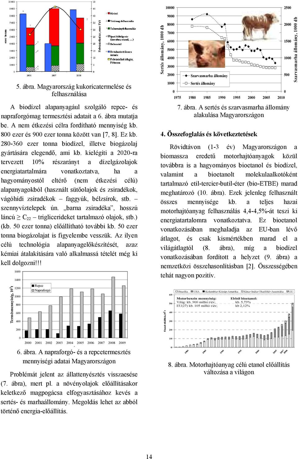 kielégíti a 2020-ra tervezett 10% részarányt a dízelgázolajok energiatartalmára vonatkoztatva, ha a hagyományostól eltérı (nem étkezési célú) alapanyagokból (használt sütıolajok és zsiradékok,