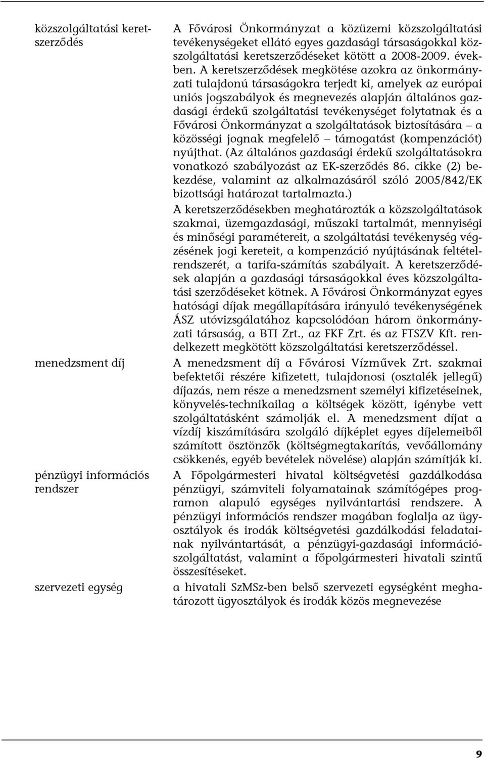 A keretszerződések megkötése azokra az önkormányzati tulajdonú társaságokra terjedt ki, amelyek az európai uniós jogszabályok és megnevezés alapján általános gazdasági érdekű szolgáltatási