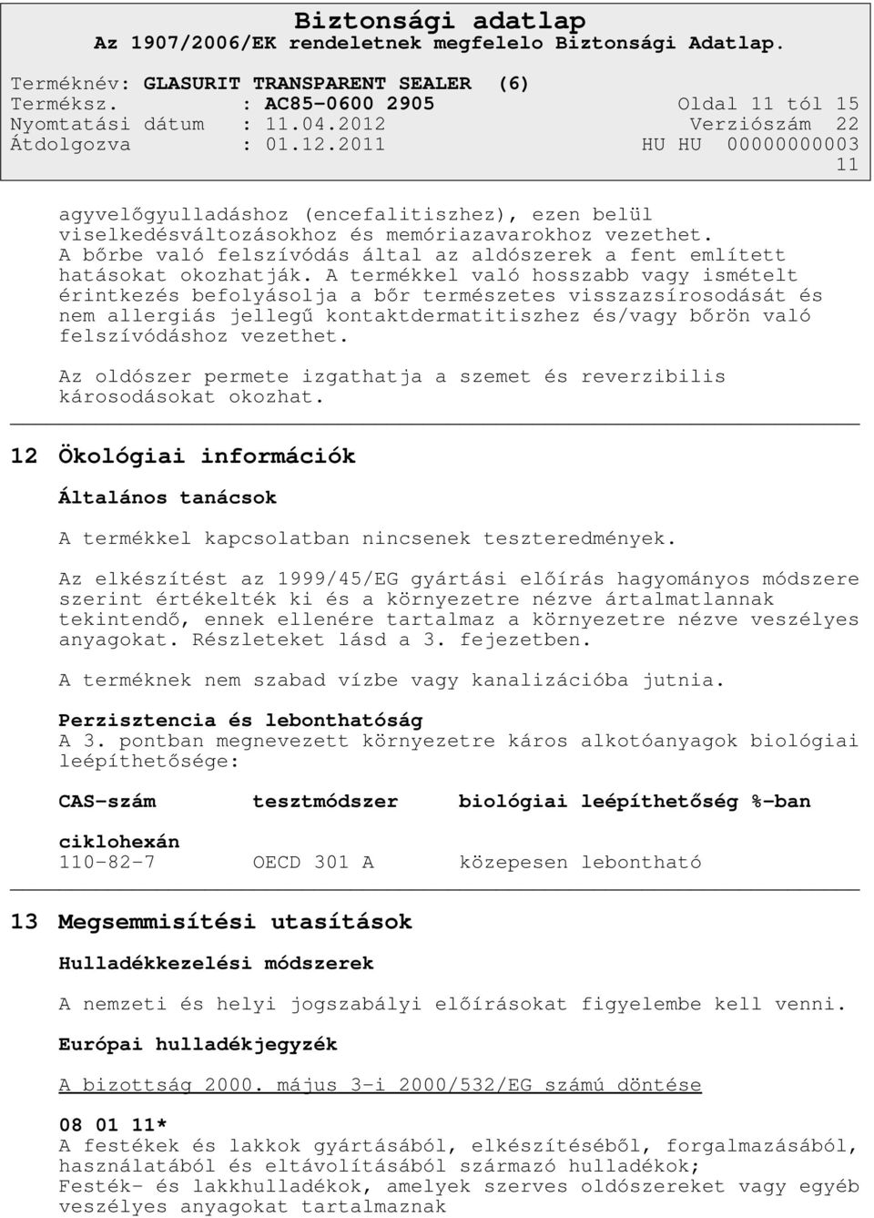 A termékkel való hosszabb vagy ismételt érintkezés befolyásolja a bőr természetes visszazsírosodását és nem allergiás jellegű kontaktdermatitiszhez és/vagy bőrön való felszívódáshoz vezethet.