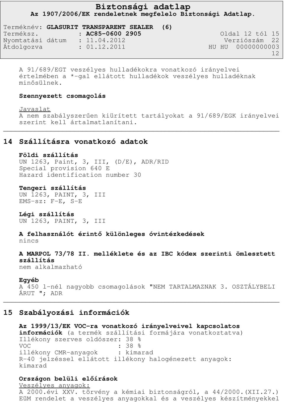 14 Szállításra vonatkozó adatok Földi szállítás UN 1263, Paint, 3, III, (D/E), ADR/RID Special provision 640 E Hazard identification number 30 Tengeri szállítás UN 1263, PAINT, 3, III EMS-sz: F-E,