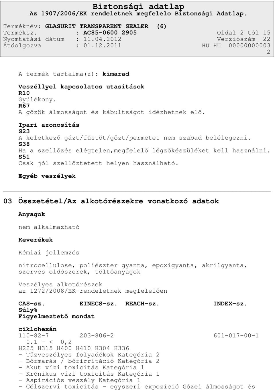 Egyéb veszélyek 03 Összetétel/Az alkotórészekre vonatkozó adatok Anyagok nem alkalmazható Keverékek Kémiai jellemzés nitrocellulose, poliészter gyanta, epoxigyanta, akrilgyanta, szerves oldószerek,