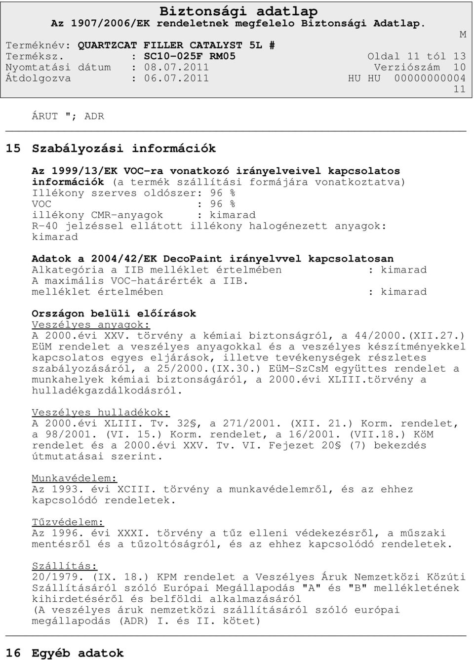 szerves oldószer: 96 % VOC : 96 % illékony CR-anyagok : kimarad R-40 jelzéssel ellátott illékony halogénezett anyagok: kimarad Adatok a 2004/42/EK DecoPaint irányelvvel kapcsolatosan Alkategória a