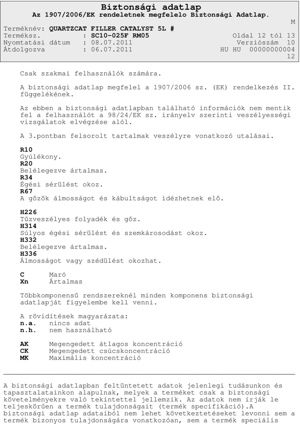 pontban felsorolt tartalmak veszélyre vonatkozó utalásai. R10 Gyúlékony. R20 Belélegezve ártalmas. R34 Égési sérülést okoz. R67 A gőzök álmosságot és kábultságot idézhetnek elő.