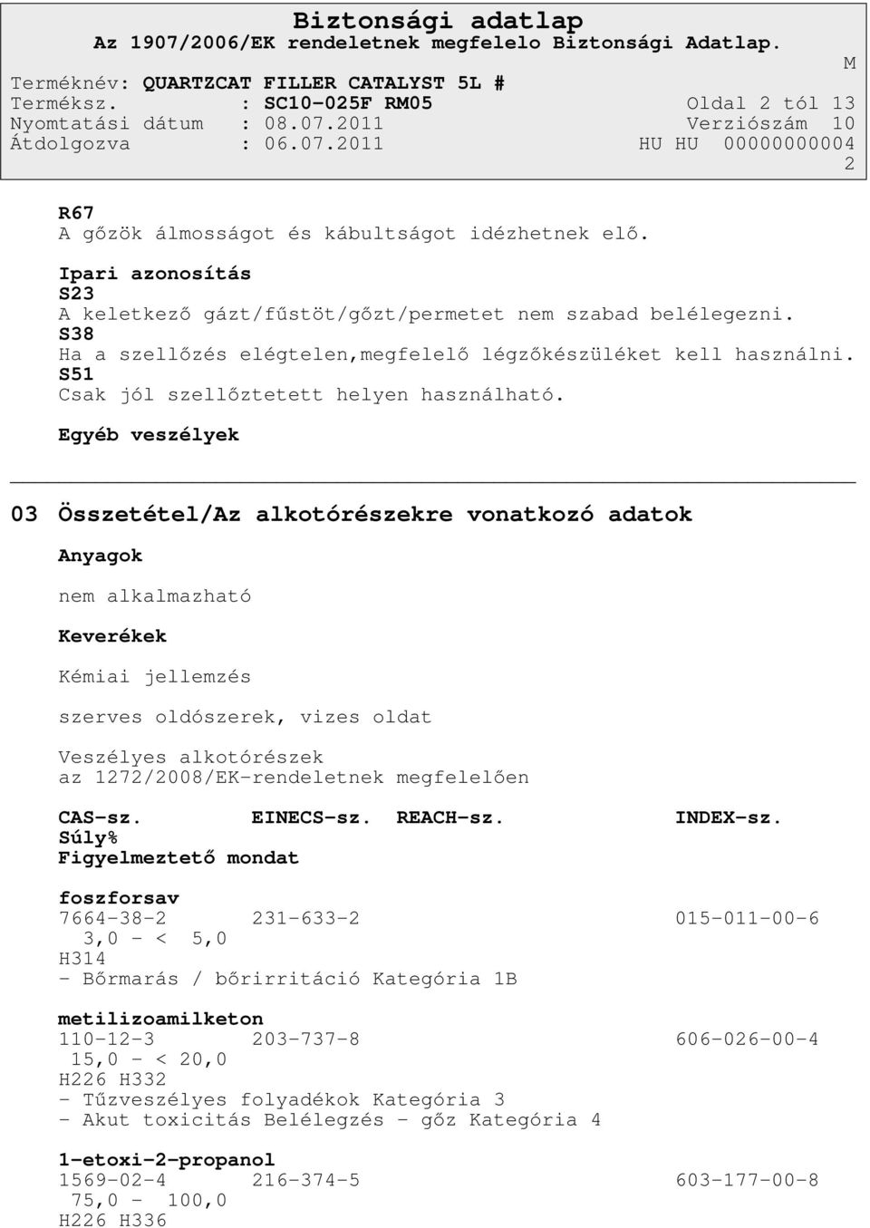 Egyéb veszélyek 03 Összetétel/Az alkotórészekre vonatkozó adatok Anyagok nem alkalmazható Keverékek Kémiai jellemzés szerves oldószerek, vizes oldat Veszélyes alkotórészek az 1272/2008/EK-rendeletnek