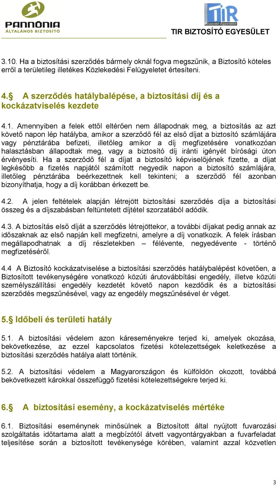 Amennyiben a felek ettől eltérően nem állapodnak meg, a biztosítás az azt követő napon lép hatályba, amikor a szerződő fél az első díjat a biztosító számlájára vagy pénztárába befizeti, illetőleg