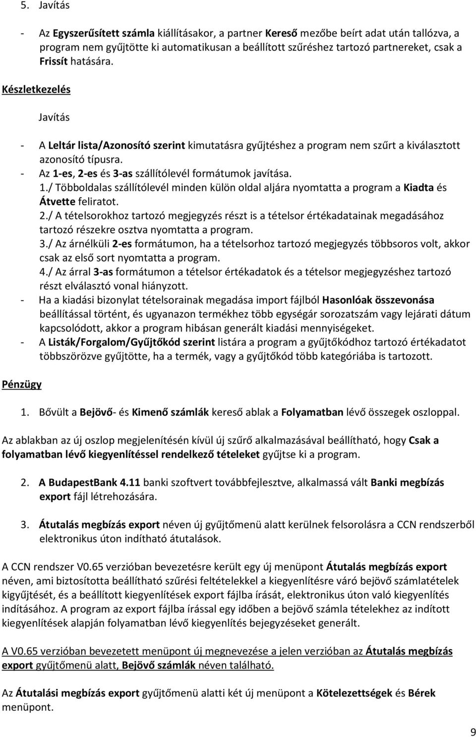 - Az 1-es, 2-es és 3-as szállítólevél formátumok javítása. 1./ Többoldalas szállítólevél minden külön oldal aljára nyomtatta a program a Kiadta és Átvette feliratot. 2./ A tételsorokhoz tartozó megjegyzés részt is a tételsor értékadatainak megadásához tartozó részekre osztva nyomtatta a program.