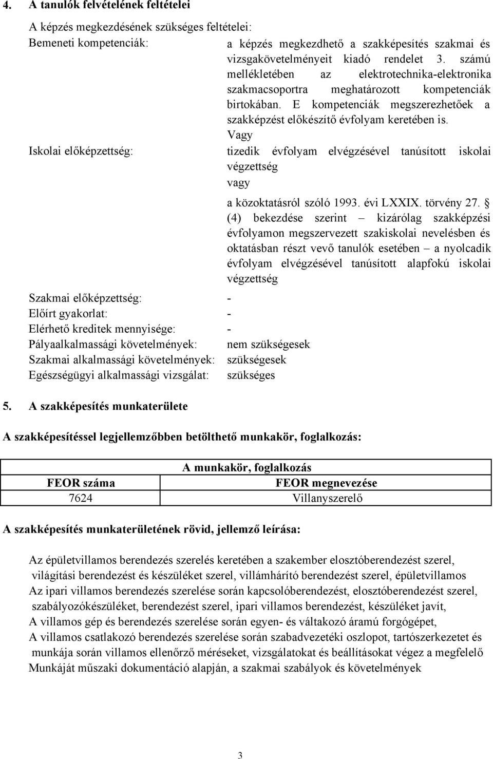 Vagy Iskolai előképzettség: tizedik évfolyam elvégzésével tanúsított iskolai végzettség vagy a közoktatásról szóló 1993. évi LXXIX. törvény 27.