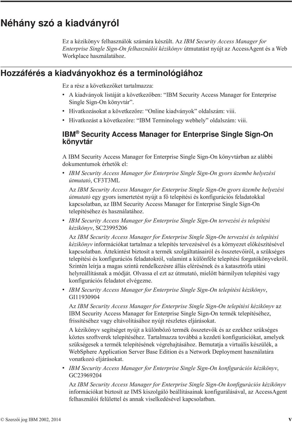 Hozzáférés a kiadányokhoz és a terminológiához Ez a rész a köetkezőket tartalmazza: A kiadányok listáját a köetkezőben: IBM Security Access Manager for Enterprise Single Sign-On könytár.